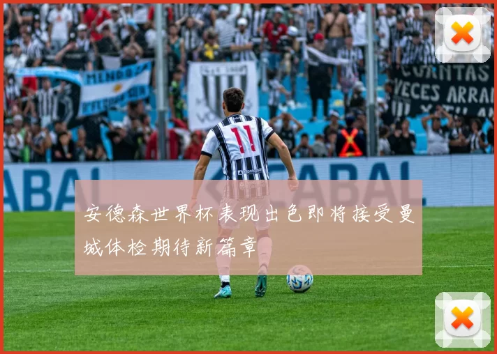 安德森世界杯表现出色即将接受曼城体检期待新篇章