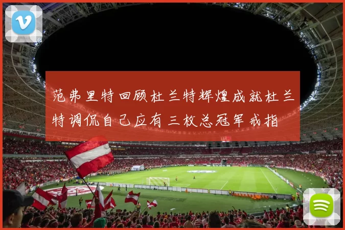 范弗里特回顾杜兰特辉煌成就杜兰特调侃自己应有三枚总冠军戒指